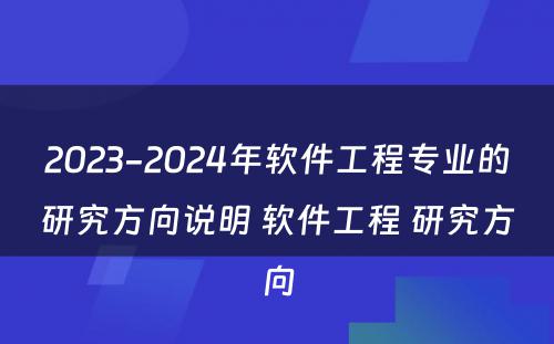 2023-2024年软件工程专业的研究方向说明 软件工程 研究方向