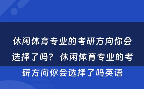 休闲体育专业的考研方向你会选择了吗？ 休闲体育专业的考研方向你会选择了吗英语
