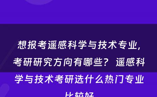 想报考遥感科学与技术专业，考研研究方向有哪些？ 遥感科学与技术考研选什么热门专业比较好