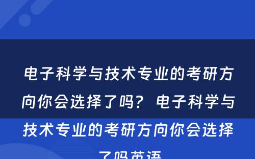 电子科学与技术专业的考研方向你会选择了吗？ 电子科学与技术专业的考研方向你会选择了吗英语