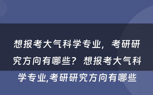 想报考大气科学专业，考研研究方向有哪些？ 想报考大气科学专业,考研研究方向有哪些