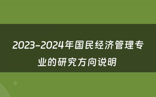 2023-2024年国民经济管理专业的研究方向说明 