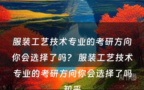 服装工艺技术专业的考研方向你会选择了吗？ 服装工艺技术专业的考研方向你会选择了吗知乎