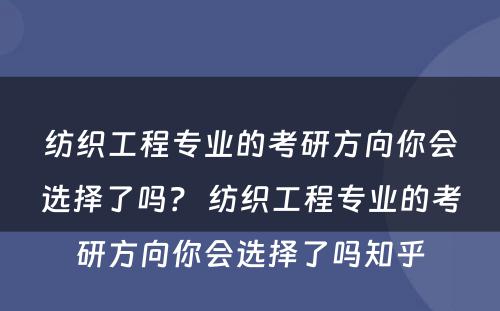纺织工程专业的考研方向你会选择了吗？ 纺织工程专业的考研方向你会选择了吗知乎