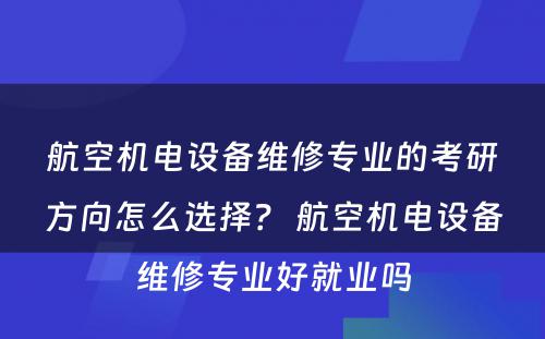 航空机电设备维修专业的考研方向怎么选择？ 航空机电设备维修专业好就业吗