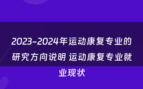 2023-2024年运动康复专业的研究方向说明 运动康复专业就业现状