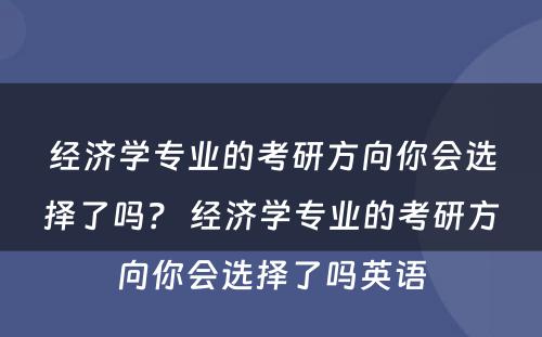 经济学专业的考研方向你会选择了吗？ 经济学专业的考研方向你会选择了吗英语