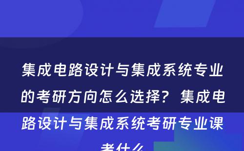 集成电路设计与集成系统专业的考研方向怎么选择？ 集成电路设计与集成系统考研专业课考什么