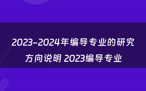 2023-2024年编导专业的研究方向说明 2023编导专业