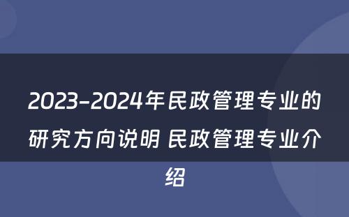 2023-2024年民政管理专业的研究方向说明 民政管理专业介绍