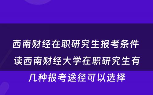 西南财经在职研究生报考条件 读西南财经大学在职研究生有几种报考途径可以选择