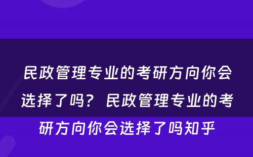 民政管理专业的考研方向你会选择了吗？ 民政管理专业的考研方向你会选择了吗知乎