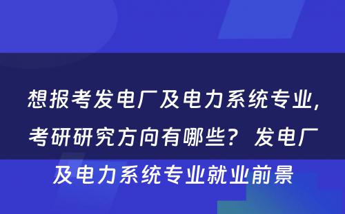 想报考发电厂及电力系统专业，考研研究方向有哪些？ 发电厂及电力系统专业就业前景