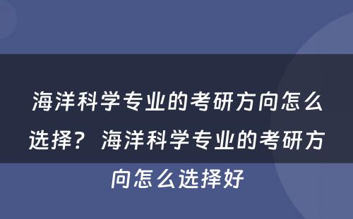 海洋科学专业的考研方向怎么选择？ 海洋科学专业的考研方向怎么选择好