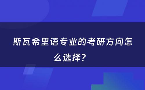 斯瓦希里语专业的考研方向怎么选择？ 