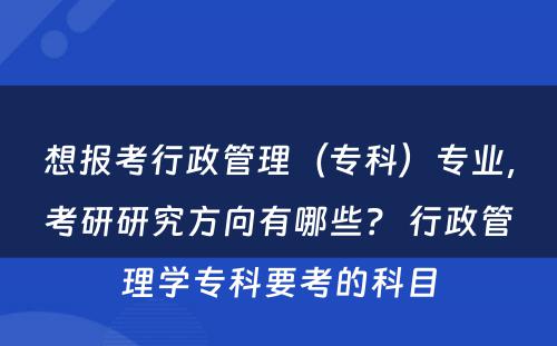 想报考行政管理（专科）专业，考研研究方向有哪些？ 行政管理学专科要考的科目