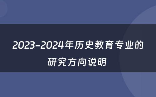 2023-2024年历史教育专业的研究方向说明 