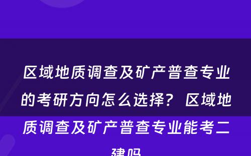 区域地质调查及矿产普查专业的考研方向怎么选择？ 区域地质调查及矿产普查专业能考二建吗