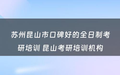 苏州昆山市口碑好的全日制考研培训 昆山考研培训机构