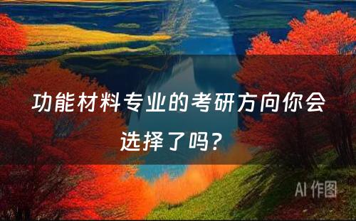 功能材料专业的考研方向你会选择了吗？ 
