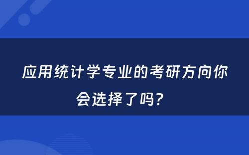 应用统计学专业的考研方向你会选择了吗？ 