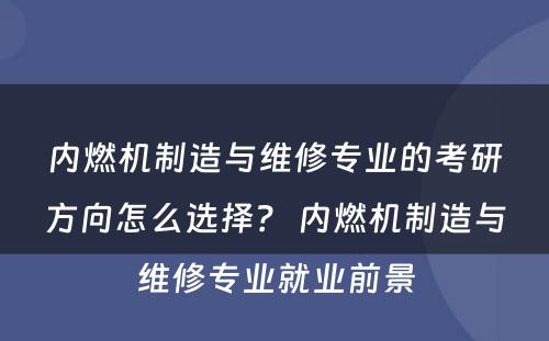 内燃机制造与维修专业的考研方向怎么选择？ 内燃机制造与维修专业就业前景