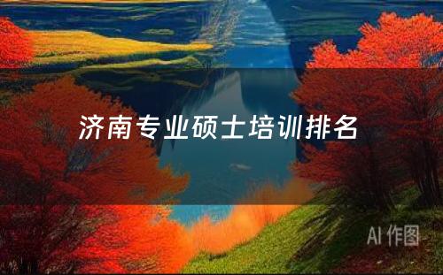 济南专业硕士培训排名 