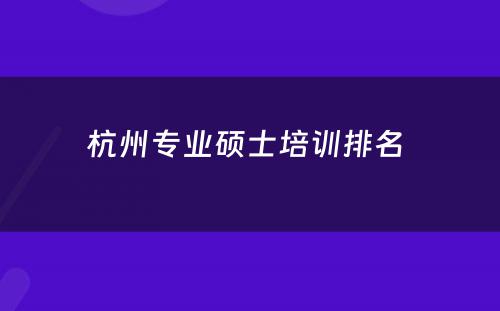杭州专业硕士培训排名 