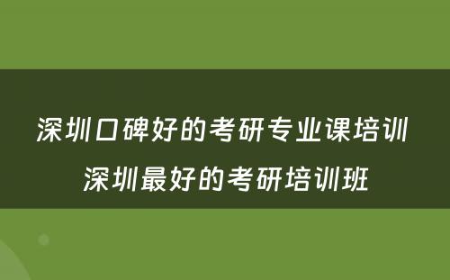 深圳口碑好的考研专业课培训 深圳最好的考研培训班