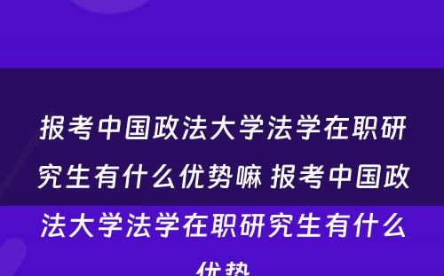 报考中国政法大学法学在职研究生有什么优势嘛 报考中国政法大学法学在职研究生有什么优势