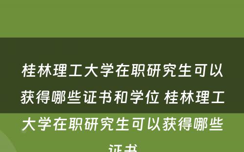 桂林理工大学在职研究生可以获得哪些证书和学位 桂林理工大学在职研究生可以获得哪些证书