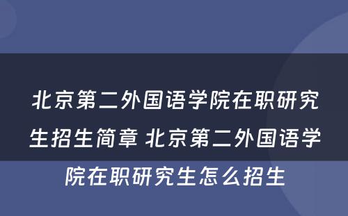 北京第二外国语学院在职研究生招生简章 北京第二外国语学院在职研究生怎么招生