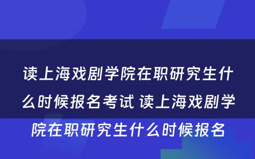 读上海戏剧学院在职研究生什么时候报名考试 读上海戏剧学院在职研究生什么时候报名