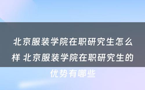 北京服装学院在职研究生怎么样 北京服装学院在职研究生的优势有哪些