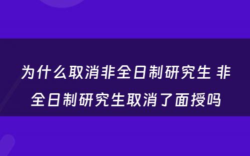 为什么取消非全日制研究生 非全日制研究生取消了面授吗