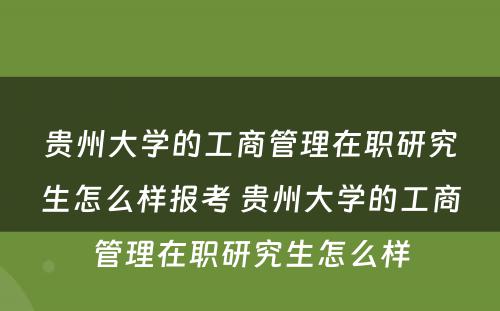 贵州大学的工商管理在职研究生怎么样报考 贵州大学的工商管理在职研究生怎么样