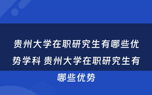 贵州大学在职研究生有哪些优势学科 贵州大学在职研究生有哪些优势