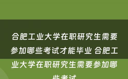 合肥工业大学在职研究生需要参加哪些考试才能毕业 合肥工业大学在职研究生需要参加哪些考试