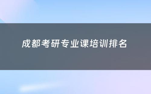 成都考研专业课培训排名 