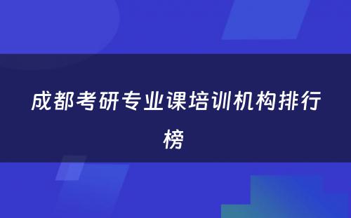 成都考研专业课培训机构排行榜 