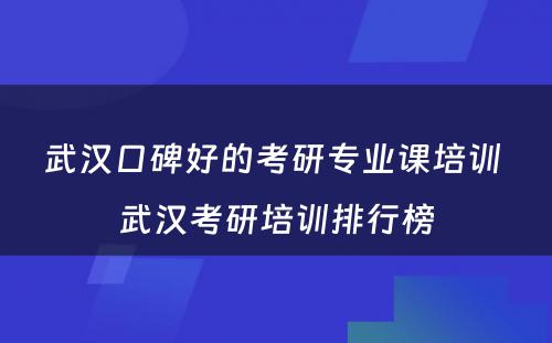 武汉口碑好的考研专业课培训 武汉考研培训排行榜