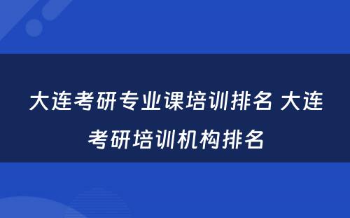 大连考研专业课培训排名 大连考研培训机构排名