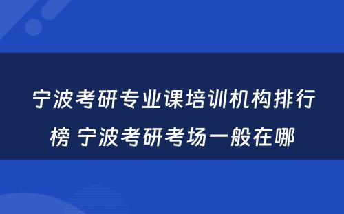 宁波考研专业课培训机构排行榜 宁波考研考场一般在哪