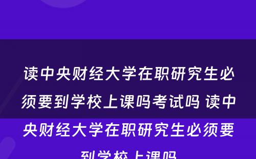 读中央财经大学在职研究生必须要到学校上课吗考试吗 读中央财经大学在职研究生必须要到学校上课吗