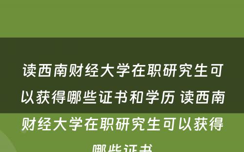 读西南财经大学在职研究生可以获得哪些证书和学历 读西南财经大学在职研究生可以获得哪些证书