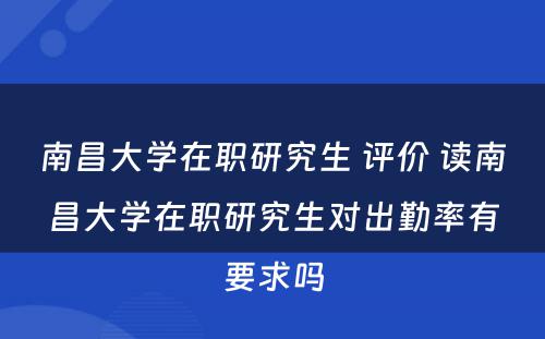 南昌大学在职研究生 评价 读南昌大学在职研究生对出勤率有要求吗