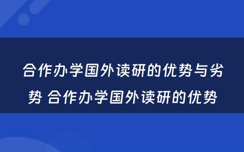 合作办学国外读研的优势与劣势 合作办学国外读研的优势