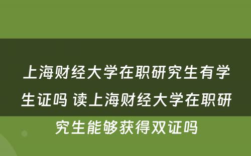 上海财经大学在职研究生有学生证吗 读上海财经大学在职研究生能够获得双证吗