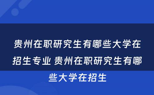 贵州在职研究生有哪些大学在招生专业 贵州在职研究生有哪些大学在招生