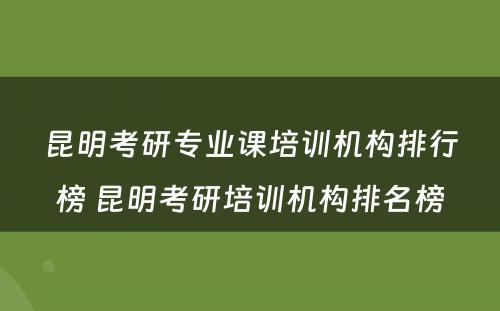 昆明考研专业课培训机构排行榜 昆明考研培训机构排名榜